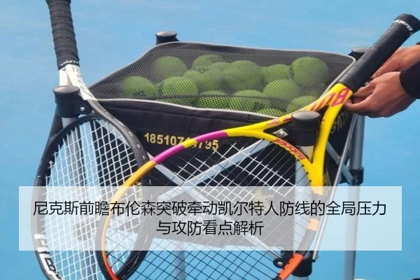 尼克斯前瞻布伦森突破牵动凯尔特人防线的全局压力与攻防看点解析
