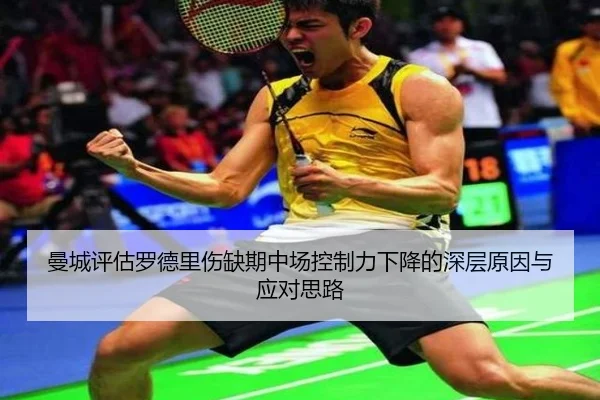 曼城评估罗德里伤缺期中场控制力下降的深层原因与应对思路
